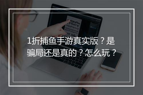 1折捕鱼手游真实版？是骗局还是真的？怎么玩？