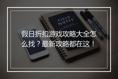 假日折扣游戏攻略大全怎么找？最新攻略都在这！