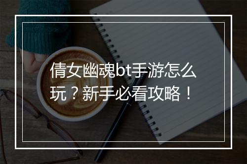 倩女幽魂bt手游怎么玩？新手必看攻略！