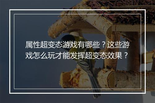 属性超变态游戏有哪些？这些游戏怎么玩才能发挥超变态效果？