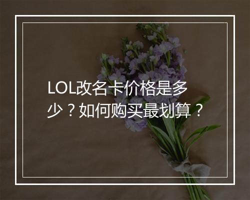 LOL改名卡价格是多少？如何购买最划算？