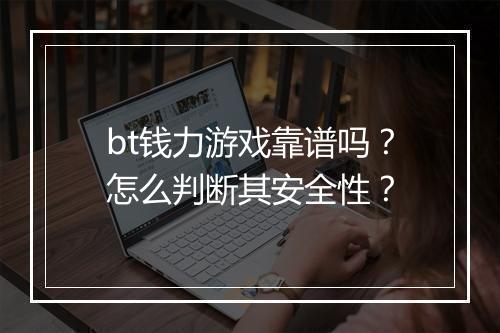 bt钱力游戏靠谱吗?怎么判断其安全性?