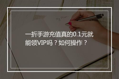一折手游充值真的0.1元就能领VIP吗？如何操作？