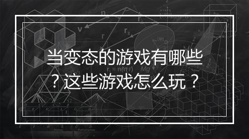 当变态的游戏有哪些？这些游戏怎么玩？