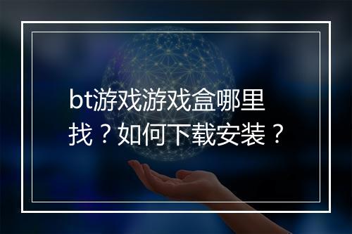bt游戏游戏盒哪里找？如何下载安装？