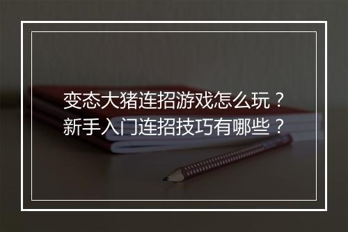 变态大猪连招游戏怎么玩？新手入门连招技巧有哪些？