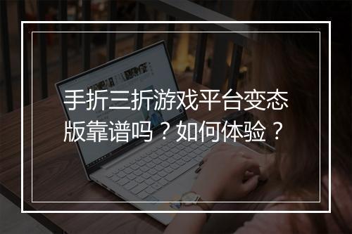 手折三折游戏平台变态版靠谱吗?如何体验?