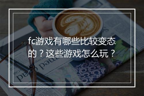 fc游戏有哪些比较变态的？这些游戏怎么玩？