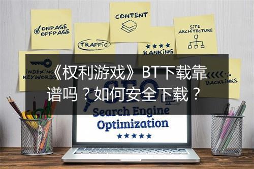 《权利游戏》BT下载靠谱吗？如何安全下载？