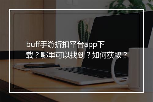 buff手游折扣平台app下载?哪里可以找到?如何获取?