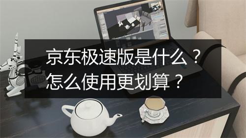 京东极速版是什么？怎么使用更划算？