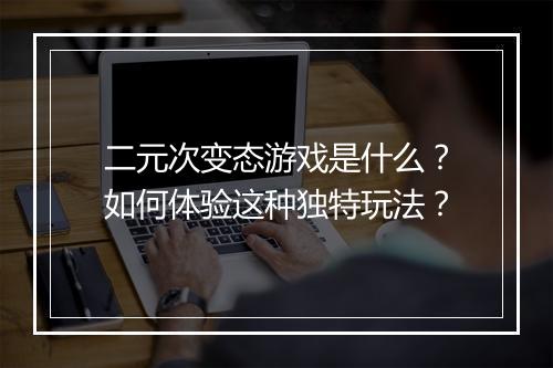 二元次变态游戏是什么？如何体验这种独特玩法？