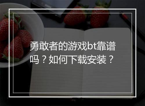 勇敢者的游戏bt靠谱吗？如何下载安装？