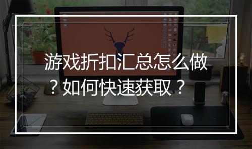 游戏折扣汇总怎么做?如何快速获取?