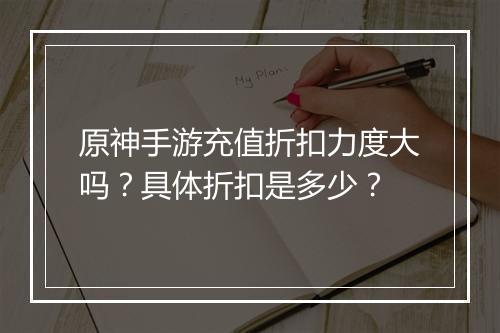 原神手游充值折扣力度大吗?具体折扣是多少?