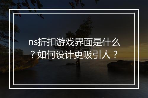 ns折扣游戏界面是什么？如何设计更吸引人？