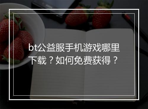 bt公益服手机游戏哪里下载？如何免费获得？