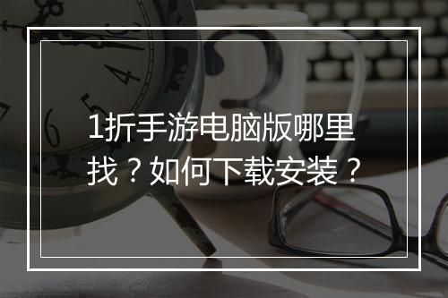1折手游电脑版哪里找？如何下载安装？