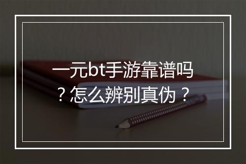一元bt手游靠谱吗？怎么辨别真伪？