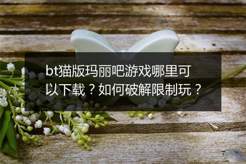bt猫版玛丽吧游戏哪里可以下载？如何破解限制玩？