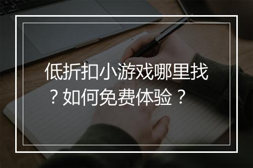低折扣小游戏哪里找？如何免费体验？