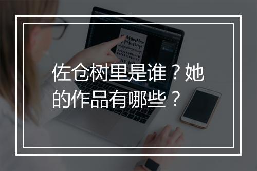 佐仓树里是谁？她的作品有哪些？