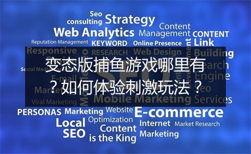 变态版捕鱼游戏哪里有？如何体验刺激玩法？