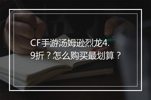 CF手游汤姆逊烈龙4.9折？怎么购买最划算？