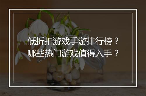 低折扣游戏手游排行榜？哪些热门游戏值得入手？