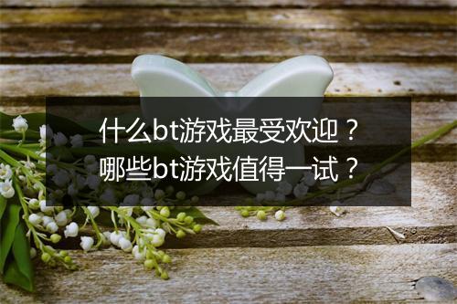 什么bt游戏最受欢迎？哪些bt游戏值得一试？
