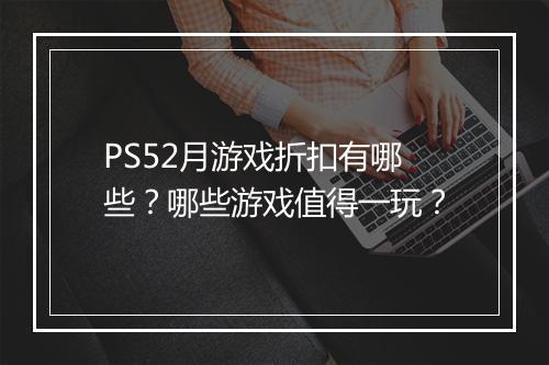 PS52月游戏折扣有哪些？哪些游戏值得一玩？