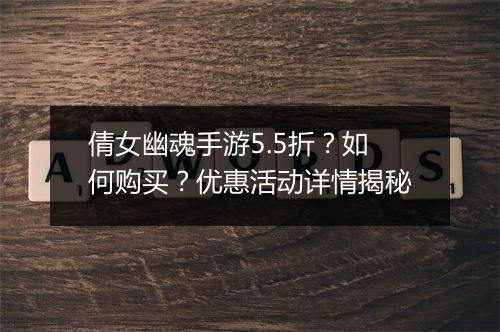 倩女幽魂手游5.5折？如何购买？优惠活动详情揭秘