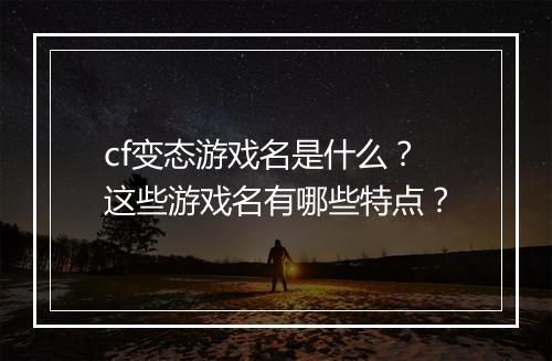 cf变态游戏名是什么？这些游戏名有哪些特点？
