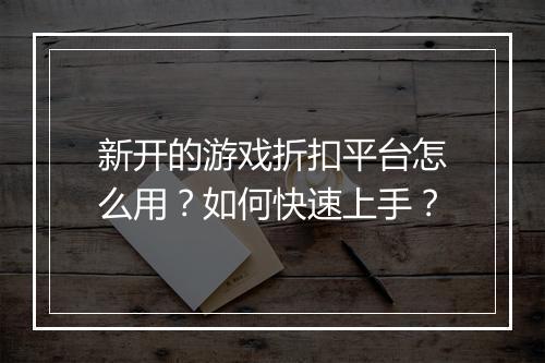 新开的游戏折扣平台怎么用?如何快速上手?