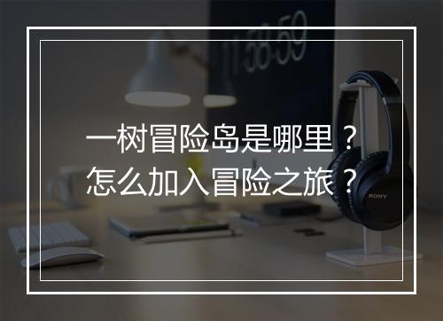 一树冒险岛是哪里？怎么加入冒险之旅？