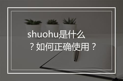 shuohu是什么?如何正确使用?