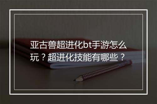亚古兽超进化bt手游怎么玩？超进化技能有哪些？