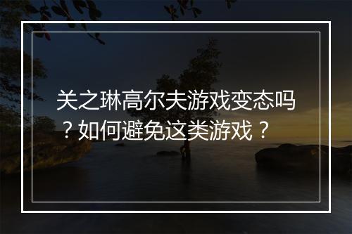 关之琳高尔夫游戏变态吗?如何避免这类游戏?