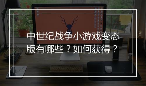 中世纪战争小游戏变态版有哪些？如何获得？