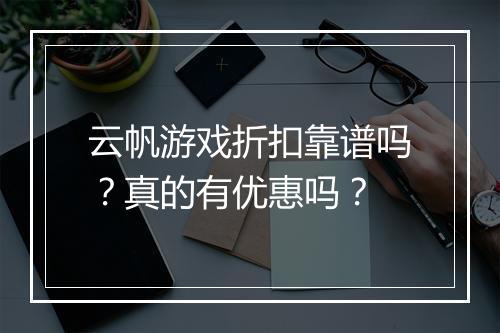 云帆游戏折扣靠谱吗？真的有优惠吗？