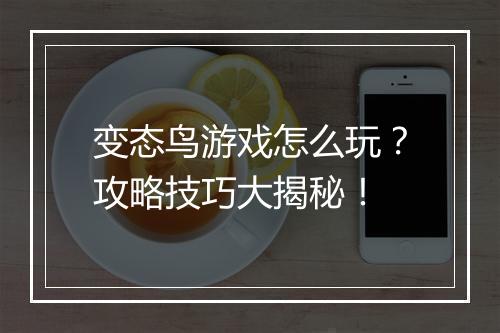 变态鸟游戏怎么玩?攻略技巧大揭秘!