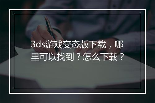 3ds游戏变态版下载，哪里可以找到？怎么下载？