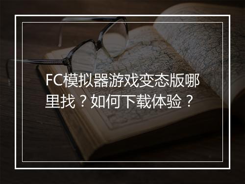 FC模拟器游戏变态版哪里找?如何下载体验?