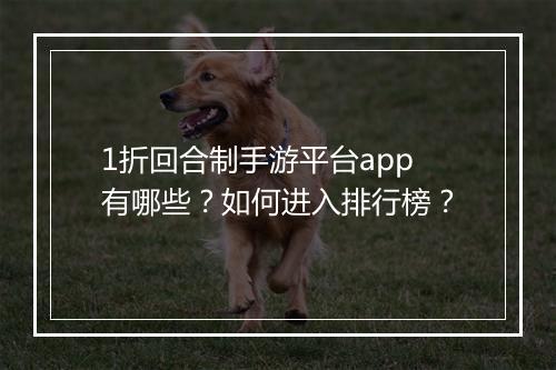 1折回合制手游平台app有哪些？如何进入排行榜？
