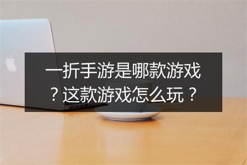 一折手游是哪款游戏？这款游戏怎么玩？