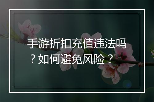 手游折扣充值违法吗？如何避免风险？