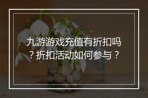 九游游戏充值有折扣吗？折扣活动如何参与？