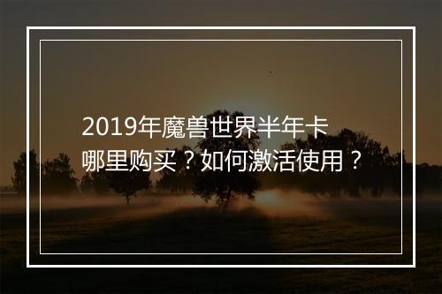 2019年魔兽世界半年卡哪里购买？如何激活使用？