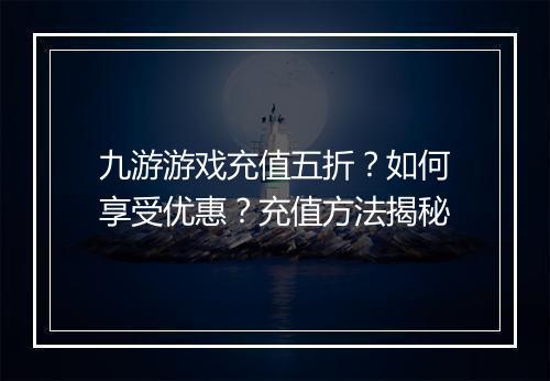九游游戏充值五折？如何享受优惠？充值方法揭秘