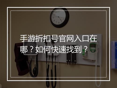 手游折扣号官网入口在哪?如何快速找到?